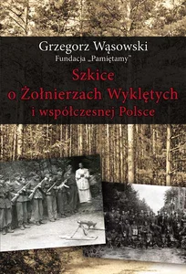 Szkice o Żołnierzach Wyklętych i współczesnej Polsce Szkice o Żołnierzach Wyklętych i współczesnej Polsce