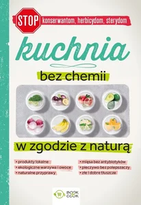 Kuchnia bez chemii W zgodzie z naturą (bez konserwantów, bez herbicydów, bez sterydów)