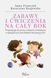 Zabawy i ćwiczenia na cały rok Propozycje do pracy z dziećmi młodszymi o specjalnych potrzebach edukacyjnych Zabawy i ćwiczenia na cały rok Propozycje do pracy z dziećmi młodszymi o specjalnych potrzebach edukacyjnych