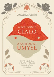 Wschodnie ciało, zachodni umysł Psychologia a system czakr jako droga do jaźni