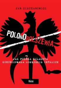 Polonobolszewia Jak polska szlachta komunizowała rosyjskie imperium Polonobolszewia Jak polska szlachta komunizowała rosyjskie imperium