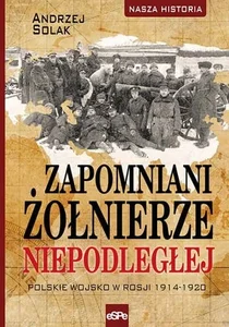Zapomniani żołnierze Niepodległej Polskie wojsko w Rosji 1914-1920