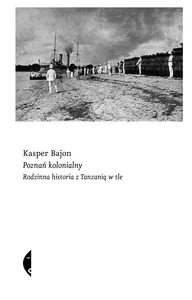 Poznań kolonialny Rodzinna historia z Tanzanią w tle