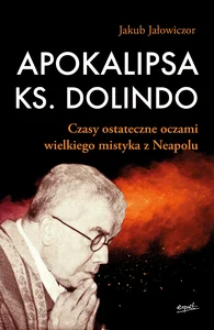 Apokalipsa ks. Dolindo Czasy ostateczne oczami wielkiego mistyka z Neapolu Apokalipsa ks. Dolindo Czasy ostateczne oczami wielkiego mistyka z Neapolu