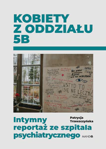 Kobiety z oddziału 5B. Intymny reportaż ze szpitala psychiatrycznego Kobiety z oddziału 5B. Intymny reportaż ze szpitala psychiatrycznego