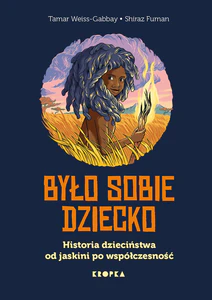 Było sobie dziecko. Historia dzieciństwa od jaskini po współczesność