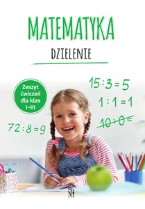 Matematyka Dzielenie Zeszyt ćwiczeń dla klas 1-3 Matematyka Dzielenie Zeszyt ćwiczeń dla klas 1-3