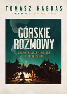 Górskie rozmowy. Ludzie, miejsca i historie z polskich gór Górskie rozmowy. Ludzie, miejsca i historie z polskich gór