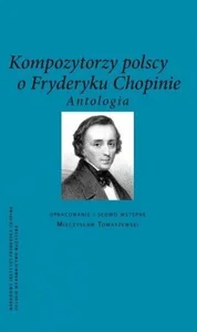 Kompozytorzy polscy o Fryderyku Chopinie Antologia