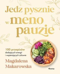 Jedz pysznie w menopauzie. 100 przepisów dodających energii i wspierających zdrowie