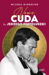 Nowe cuda ks. Jerzego Popiełuszki Nowe cuda ks. Jerzego Popiełuszki