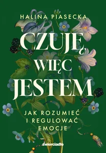 Czuję, więc jestem. Jak rozumieć i regulować emocje Czuję, więc jestem. Jak rozumieć i regulować emocje