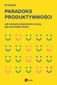 Paradoks produktywności Jak czerpać przyjemność z pracy, aby się chciało chcieć
