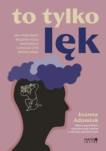To tylko lęk. Jak przerwać błędne koło niepokoju i zacząć żyć spokojniej To tylko lęk. Jak przerwać błędne koło niepokoju i zacząć żyć spokojniej