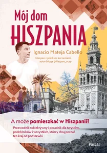 Mój dom, Hiszpania. A może pomieszkać w Hiszpanii? Przewodnik subiektywny i poradnik dla turystów, p