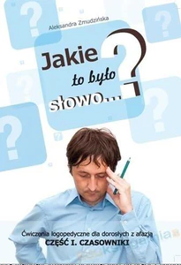 Jakie to było słowo Ćwiczenia logopedyczne dla dorosłych z afazją Część I. Czasowniki