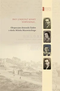 Sny chociaż mamy wspaniałe Okupacyjne dzienniki Żydów z okolic Mińska Mazowieckiego