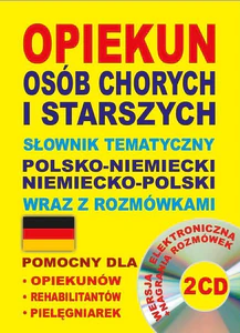 Opiekun osób chorych i starszych Słownik tematyczny polsko-niemiecki niemiecko-polski wraz z rozmówkami Wersja elektroniczna + nagrania rozmówek 2 CD