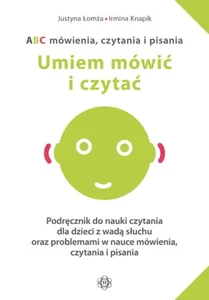 ABC mówienia czytania i pisania Umiem mówić i czytać Podręcznik do nauki czytania dla dzieci z wadą słuchu oraz problemami w nauce mówienia czytania i pisania
