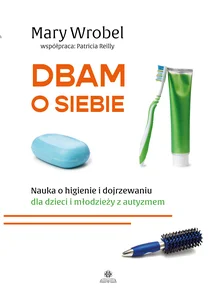 Dbam o siebie Nauka o higienie i dojrzewaniu dla dzieci i młodzieży z autyzmem. Współpraca autorska Patricia Reilly