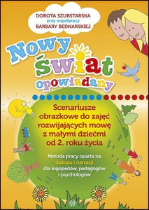 Nowy świat opowiadany Scenariusze obrazkowe do zajęć rozwijających mowę z małymi dziećmi od 2 roku życia Nowy świat opowiadany Scenariusze obrazkowe do zajęć rozwijających mowę z małymi dziećmi od 2 roku życia