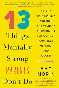 13 Things Mentally Strong Parents Don't Do: Raising Self-Assured Children and Training Their Brains for a Life of Happiness, Meaning, and Success 13 Things Mentally Strong Parents Don't Do: Raising Self-Assured Children and Training Their Brains for a Life of Happiness, Meaning, and Success