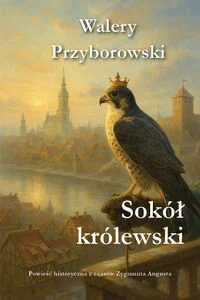 Sokół królewski Powieść historyczna z czasów Zygmunta Augusta