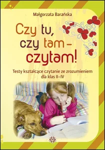 Czy tu, czy tam - czytam! Testy kształcące czytanie ze zrozumieniem dla klas II-IV Czy tu, czy tam - czytam! Testy kształcące czytanie ze zrozumieniem dla klas II-IV