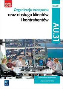 Organizacja transportu oraz obsługa klientów i kontrahentów Kwalifikacja AU.31 Część 1 Podręcznik do nauki zawodu Technik spedytor