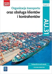 Organizacja transportu oraz obsługa klientów i kontrahentów Kwalifikacja AU.31 Część 2 Podręcznik do nauki zawodu Technik spedytor