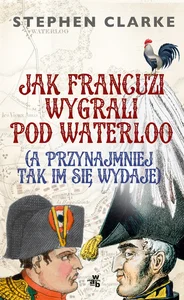 Jak Francuzi wygrali pod Waterloo a przynajmiej tak im się wydaje