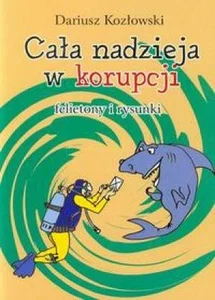 Cała nadzieja w korupcji felietony i rysunki