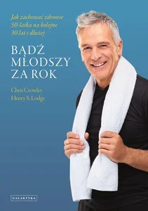 Bądź młodszy za rok Jak zachować zdrowie 50-latka na kolejne 30 lat i dłużej