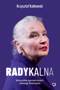 Radykalna. Wszystkie sprzeczności Jadwigi Staniszkis Radykalna. Wszystkie sprzeczności Jadwigi Staniszkis