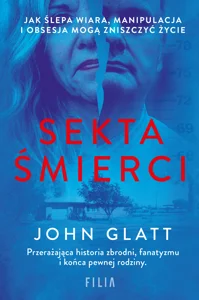 Sekta śmierci Jak ślepa wiara, manipulacja i obsesja mogą zniszczyć życie