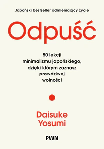 Odpuść. 50 lekcji minimalizmu japońskiego, dzięki którym zaznasz prawdziwej wolności