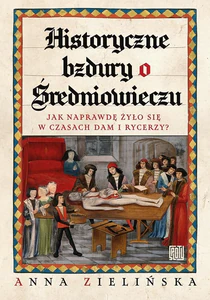 Historyczne bzdury o średniowieczu. Jak naprawdę żyło się w czasach dam i rycerzy? Historyczne bzdury o średniowieczu. Jak naprawdę żyło się w czasach dam i rycerzy?