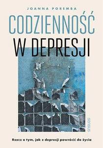 Codzienność w depresji. Rzecz o tym, jak z depresji powrócić do życia