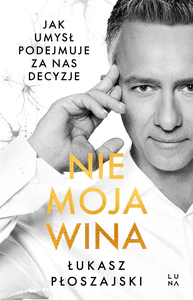 Nie moja wina. Jak umysł podejmuje za nas decyzje