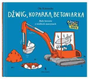 Dźwig, koparka, betoniarka. Małe historie o wielkich maszynach. Małe opowieści o technice Dźwig, koparka, betoniarka. Małe historie o wielkich maszynach. Małe opowieści o technice