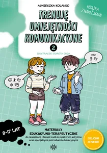 Trenuję umiejętności komunikacyjne 2 Materiały edukacyjno-terapeutyczne do rewalidacji i terapii osób ze spektrum autyzmu oraz specjalnymi potrzebami edukacyjnymi