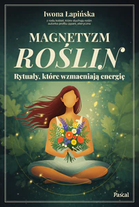 Magnetyzm roślin. Rytuały, które wzmacniają energię