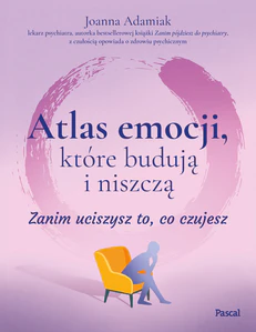Atlas emocji, które budują i niszczą. Zanim uciszysz to, co czujesz Atlas emocji, które budują i niszczą. Zanim uciszysz to, co czujesz