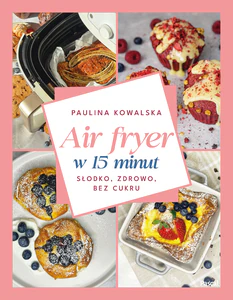 Air fryer w 15 minut. Słodko, zdrowo, bez cukru Air fryer w 15 minut. Słodko, zdrowo, bez cukru