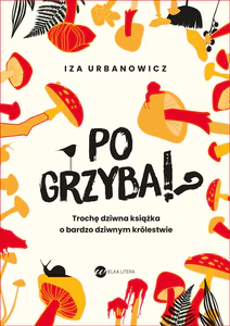 Po grzyba!? Trochę dziwna książka o bardzo dziwnym królestwie Po grzyba!? Trochę dziwna książka o bardzo dziwnym królestwie