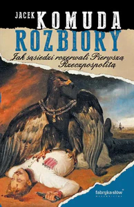 Rozbiory. Jak sąsiedzi rozerwali Pierwszą Rzeczpospolitą Rozbiory. Jak sąsiedzi rozerwali Pierwszą Rzeczpospolitą