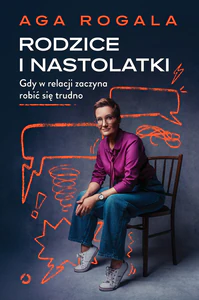 Rodzice i nastolatki. Gdy w relacji zaczyna robić się trudno