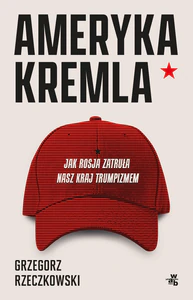 Ameryka Kremla. Jak Rosja zatruła nasz kraj trumpizmem Ameryka Kremla. Jak Rosja zatruła nasz kraj trumpizmem