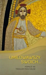 UMIŁOWAWSZY SWOICH... HOMILIE NA TRIDUUM PASCHALNE UMIŁOWAWSZY SWOICH... HOMILIE NA TRIDUUM PASCHALNE