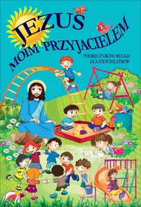 Jezus moim przyjacielem Podręcznik do religii dla sześciolatków Jezus moim przyjacielem Podręcznik do religii dla sześciolatków